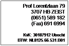 Tekstvak: Prof Lorentzlaan 79
3707 HB ZEIST
(0651) 589 182
(Fax) 691 6994

KvK: 30187912 Utrecht
BTW: NL8125.66.531.B01
